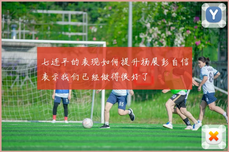 七连平的表现如何提升杨展彭自信表示我们已经做得很好了