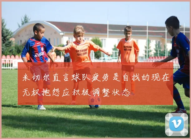 米切尔直言球队疲劳是自找的现在无权抱怨应积极调整状态