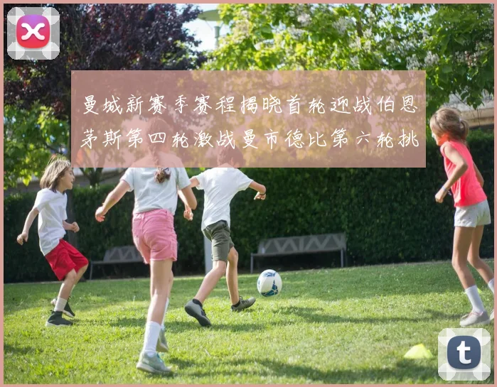 曼城新赛季赛程揭晓首轮迎战伯恩茅斯第四轮激战曼市德比第六轮挑战利物浦