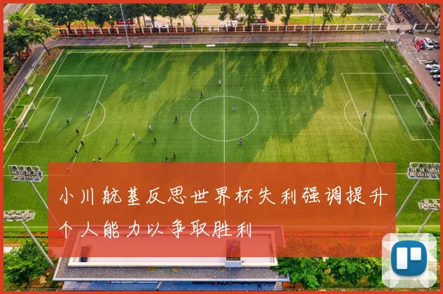 小川航基反思世界杯失利强调提升个人能力以争取胜利