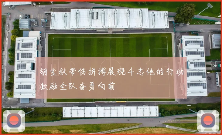 胡金秋带伤拼搏展现斗志他的行动激励全队奋勇向前