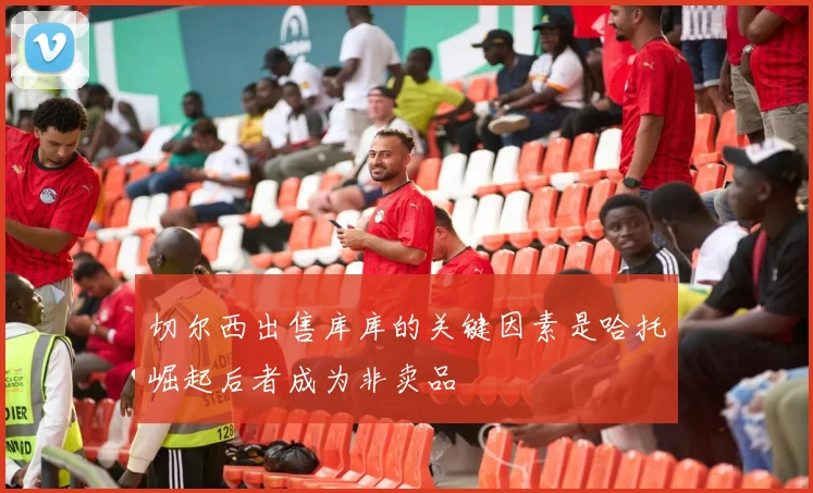 切尔西出售库库的关键因素是哈托崛起后者成为非卖品