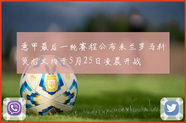 意甲最后一轮赛程公布米兰罗马科莫尤文均于5月25日凌晨开战